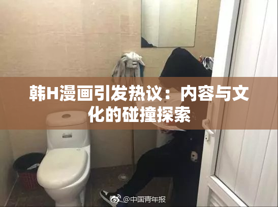 韩H漫画引发热议：内容与文化的碰撞探索