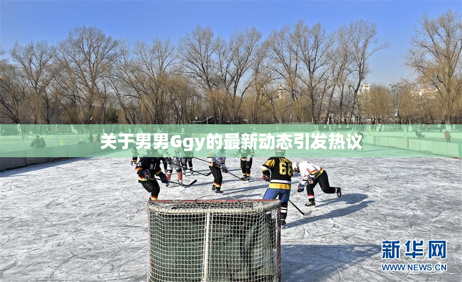 关于男男Ggy的最新动态引发热议