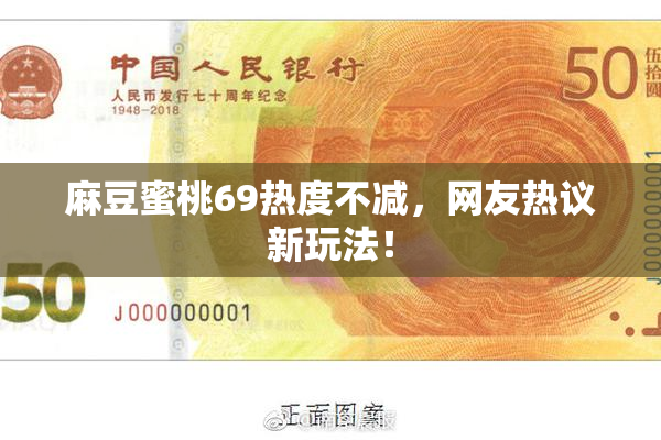 麻豆蜜桃69热度不减，网友热议新玩法！