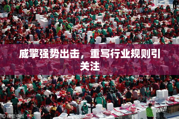 威擎强势出击，重写行业规则引关注