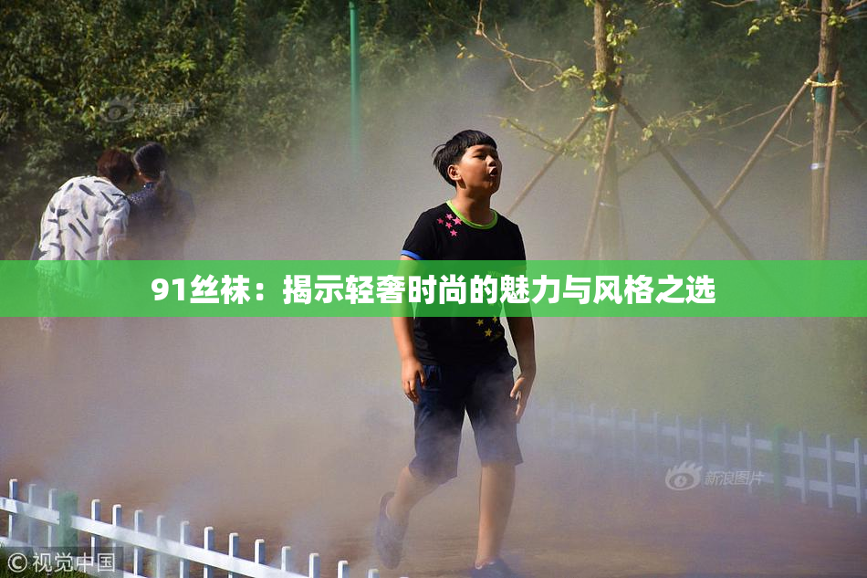 91丝袜：揭示轻奢时尚的魅力与风格之选