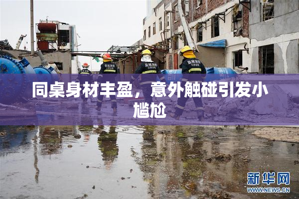 同桌身材丰盈，意外触碰引发小尴尬