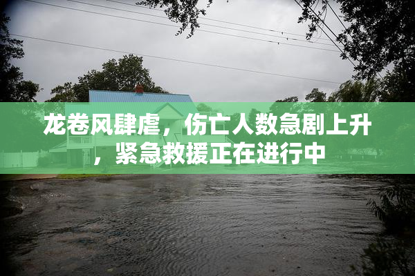 龙卷风肆虐，伤亡人数急剧上升，紧急救援正在进行中