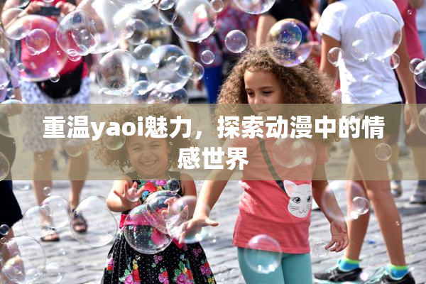 重温yaoi魅力，探索动漫中的情感世界