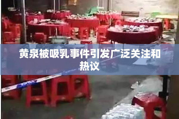 黄泉被吸乳事件引发广泛关注和热议