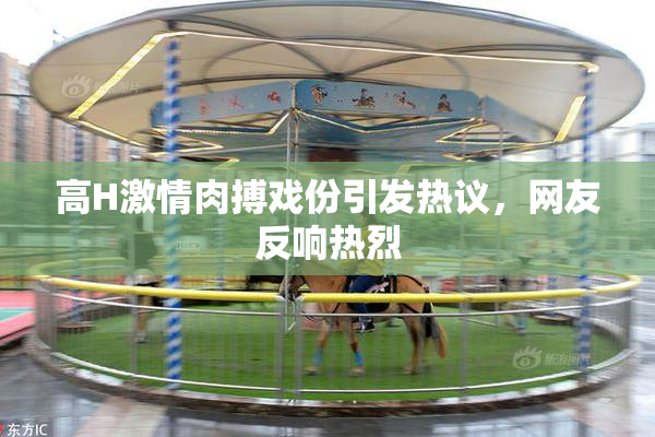 高H激情肉搏戏份引发热议，网友反响热烈