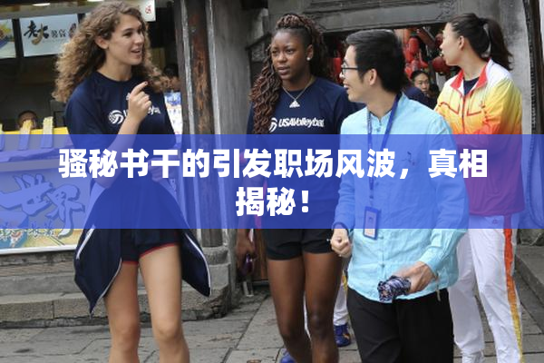 骚秘书干的引发职场风波，真相揭秘！
