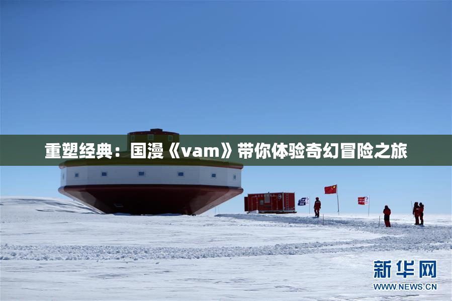 重塑经典：国漫《vam》带你体验奇幻冒险之旅