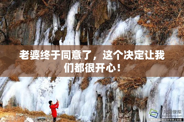 老婆终于同意了，这个决定让我们都很开心！