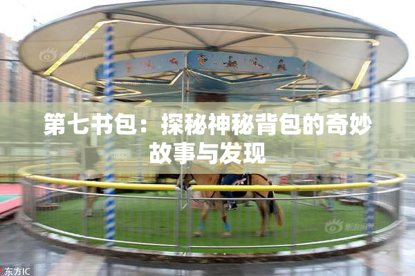 第七书包：探秘神秘背包的奇妙故事与发现