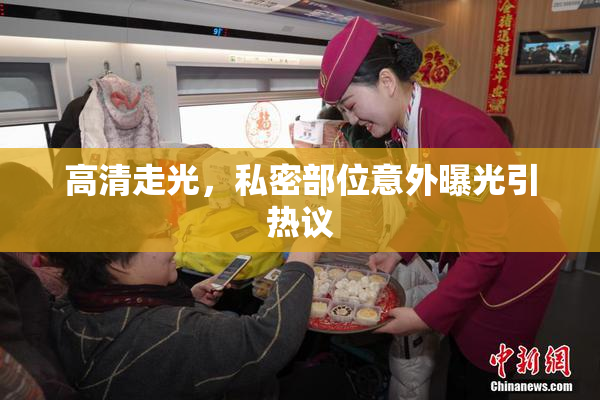 高清走光，私密部位意外曝光引热议