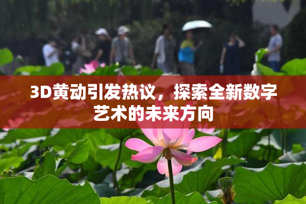 3D黄动引发热议，探索全新数字艺术的未来方向