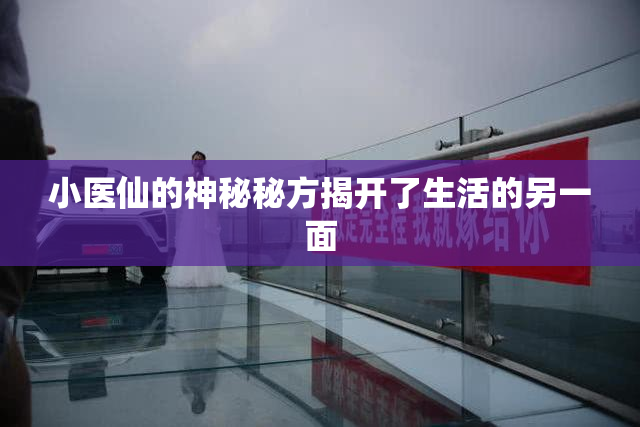 小医仙的神秘秘方揭开了生活的另一面