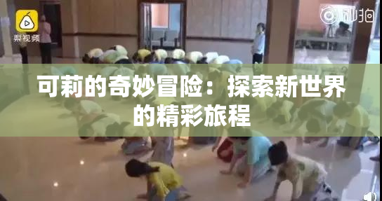 可莉的奇妙冒险：探索新世界的精彩旅程