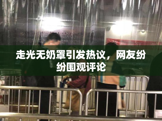 走光无奶罩引发热议，网友纷纷围观评论