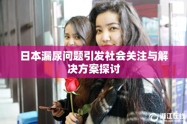 日本漏尿问题引发社会关注与解决方案探讨