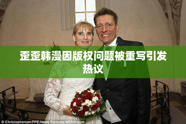 歪歪韩漫因版权问题被重写引发热议