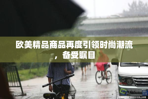 欧美精品商品再度引领时尚潮流，备受瞩目