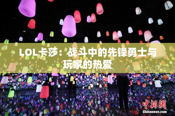 LOL卡莎：战斗中的先锋勇士与玩家的热爱