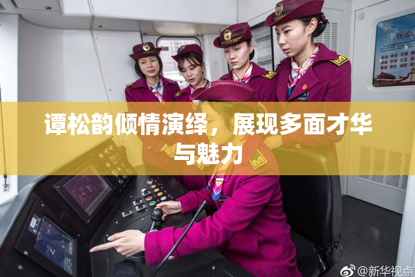 谭松韵倾情演绎，展现多面才华与魅力
