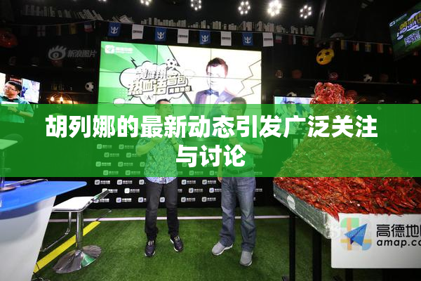胡列娜的最新动态引发广泛关注与讨论