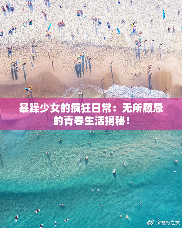 暴躁少女的疯狂日常：无所顾忌的青春生活揭秘！
