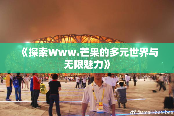《探索Www.芒果的多元世界与无限魅力》