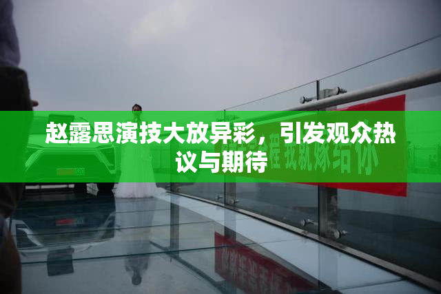 赵露思演技大放异彩，引发观众热议与期待