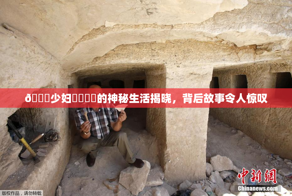 🔞少妇❌‌❌‌的神秘生活揭晓，背后故事令人惊叹