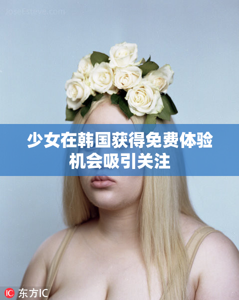 少女在韩国获得免费体验机会吸引关注