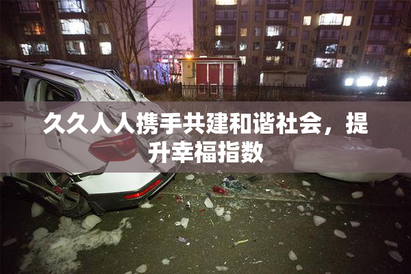 久久人人携手共建和谐社会，提升幸福指数