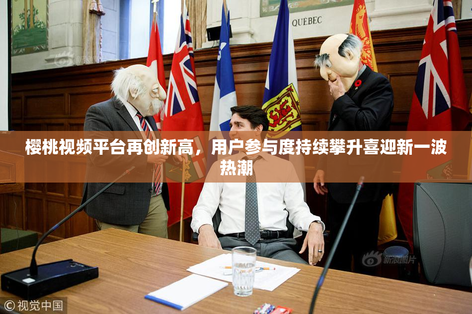 樱桃视频平台再创新高，用户参与度持续攀升喜迎新一波热潮