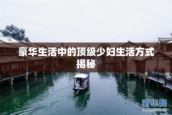 豪华生活中的顶级少妇生活方式揭秘