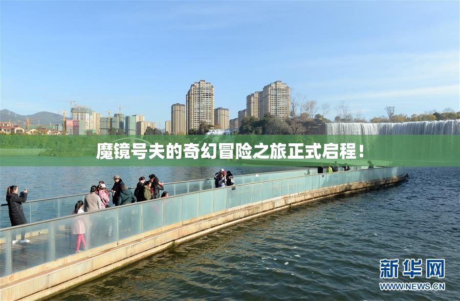 魔镜号夫的奇幻冒险之旅正式启程！