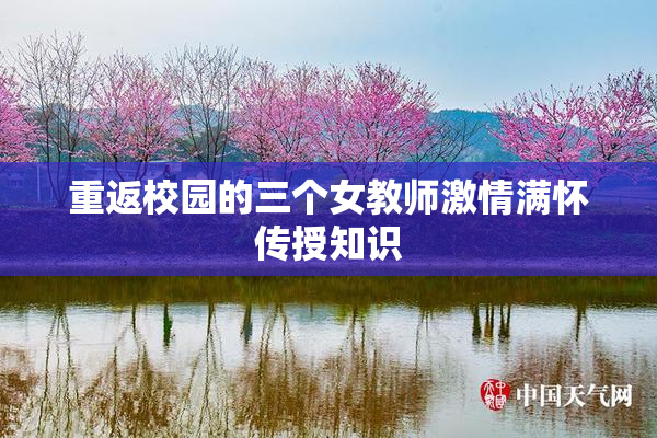 重返校园的三个女教师激情满怀传授知识