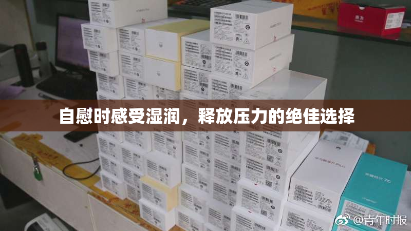 自慰时感受湿润，释放压力的绝佳选择