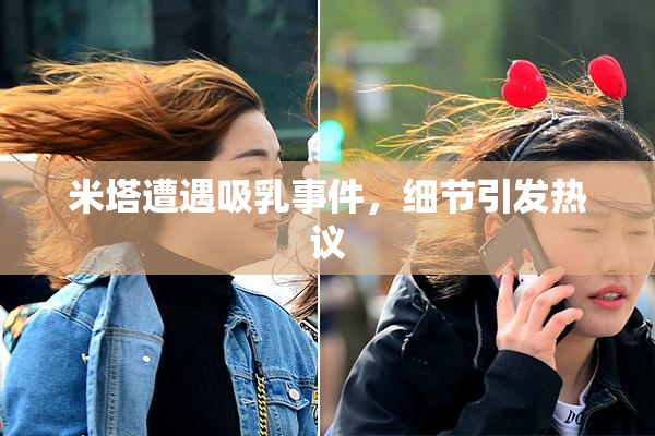 米塔遭遇吸乳事件，细节引发热议