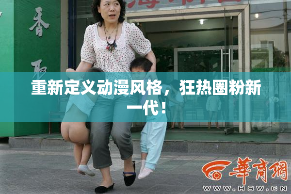 重新定义动漫风格，狂热圈粉新一代！