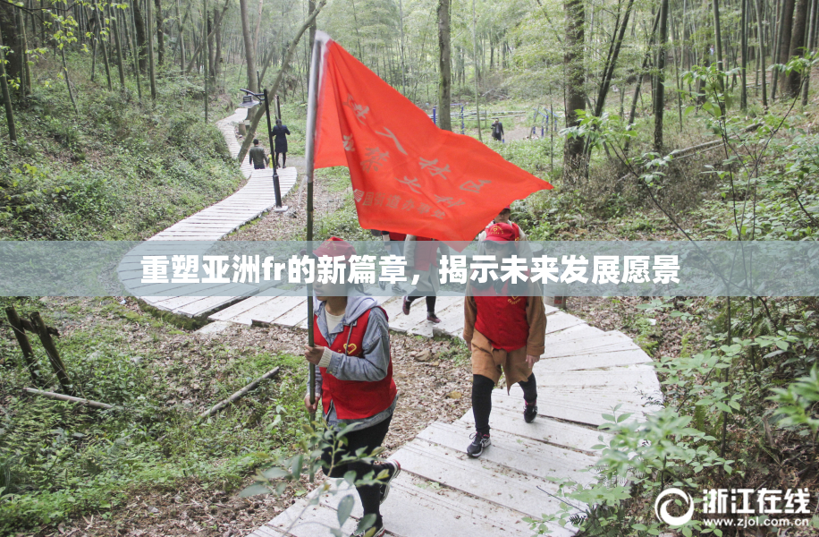 重塑亚洲fr的新篇章，揭示未来发展愿景