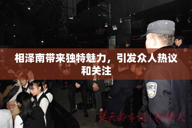 相泽南带来独特魅力，引发众人热议和关注