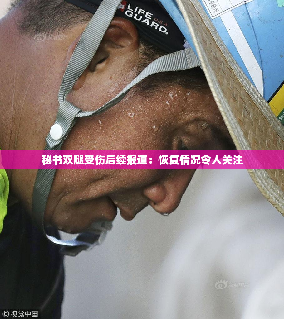 秘书双腿受伤后续报道：恢复情况令人关注