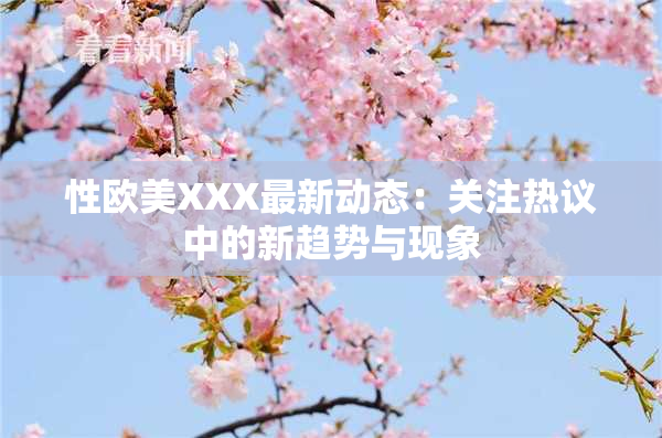 性欧美XXX最新动态：关注热议中的新趋势与现象
