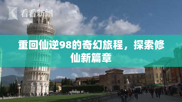 重回仙逆98的奇幻旅程，探索修仙新篇章