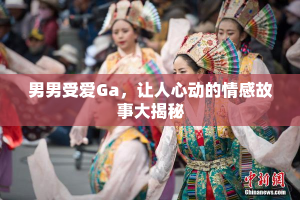男男受爱Ga，让人心动的情感故事大揭秘