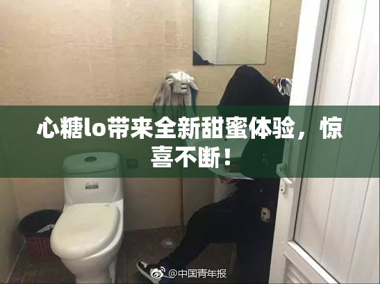 心糖lo带来全新甜蜜体验，惊喜不断！