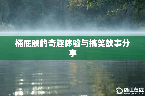 桶屁股的奇趣体验与搞笑故事分享