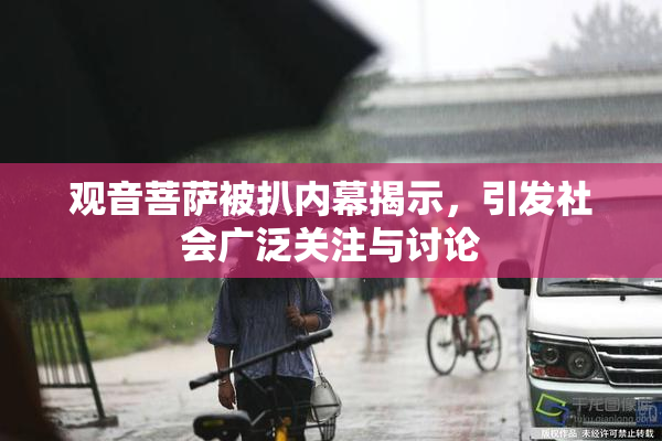 观音菩萨被扒内幕揭示，引发社会广泛关注与讨论