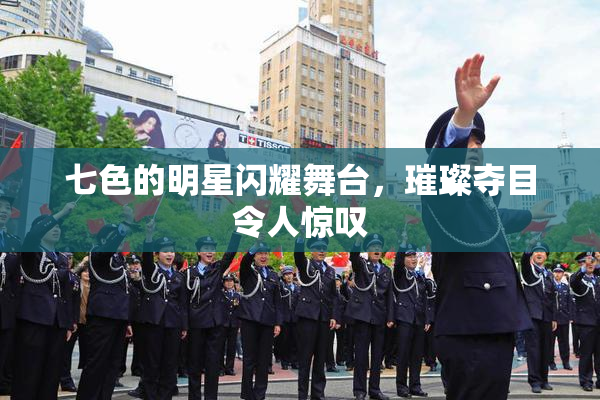 七色的明星闪耀舞台，璀璨夺目令人惊叹