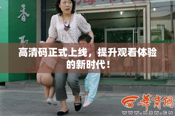 高清码正式上线，提升观看体验的新时代！