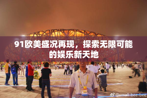 91欧美盛况再现，探索无限可能的娱乐新天地